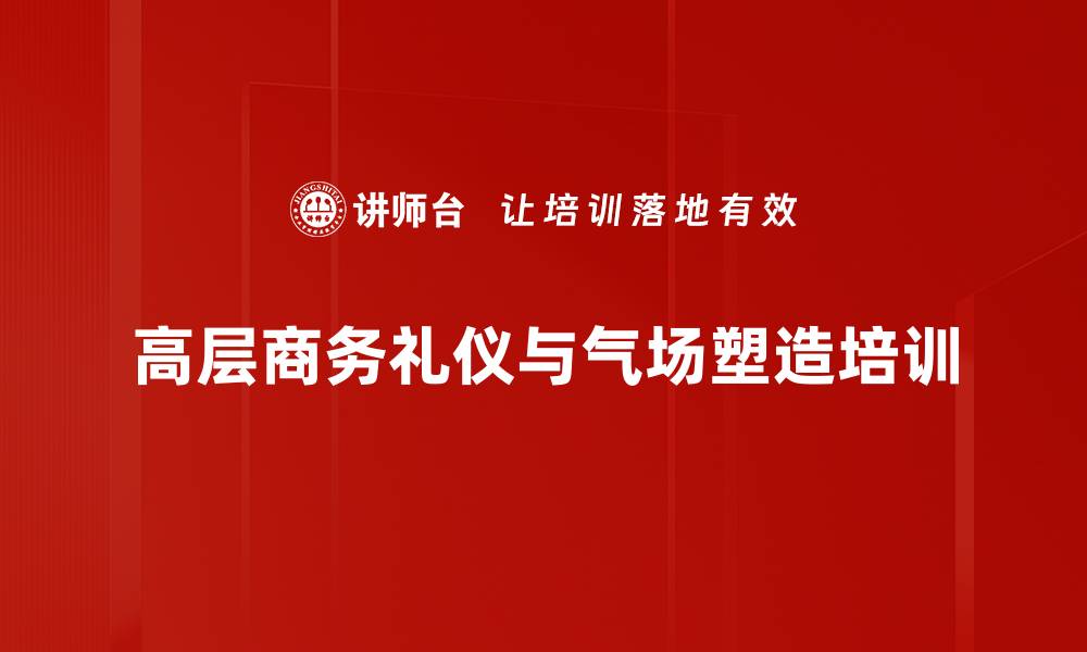 文章商务礼仪培训：提升高管接待与沟通能力的实用技巧的缩略图