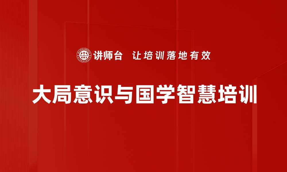 文章提升大局意识：通过国学智慧培养执行担当能力的缩略图