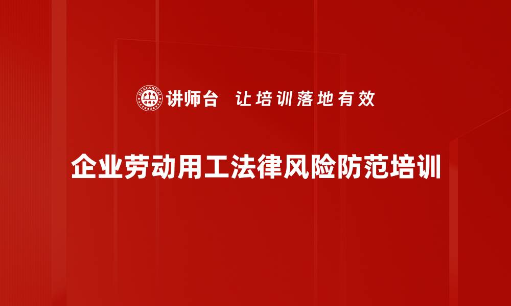 文章劳动用工法律风险防范培训：助力企业合规管理与争议应对的缩略图