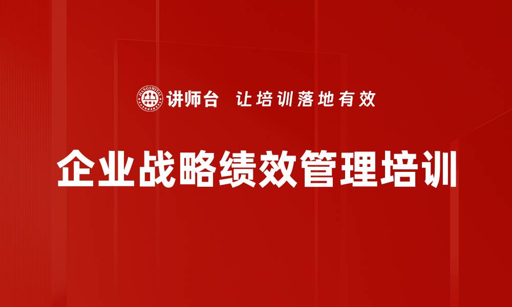 文章战略绩效管理培训：破解企业绩效落地困境与激励机制的缩略图