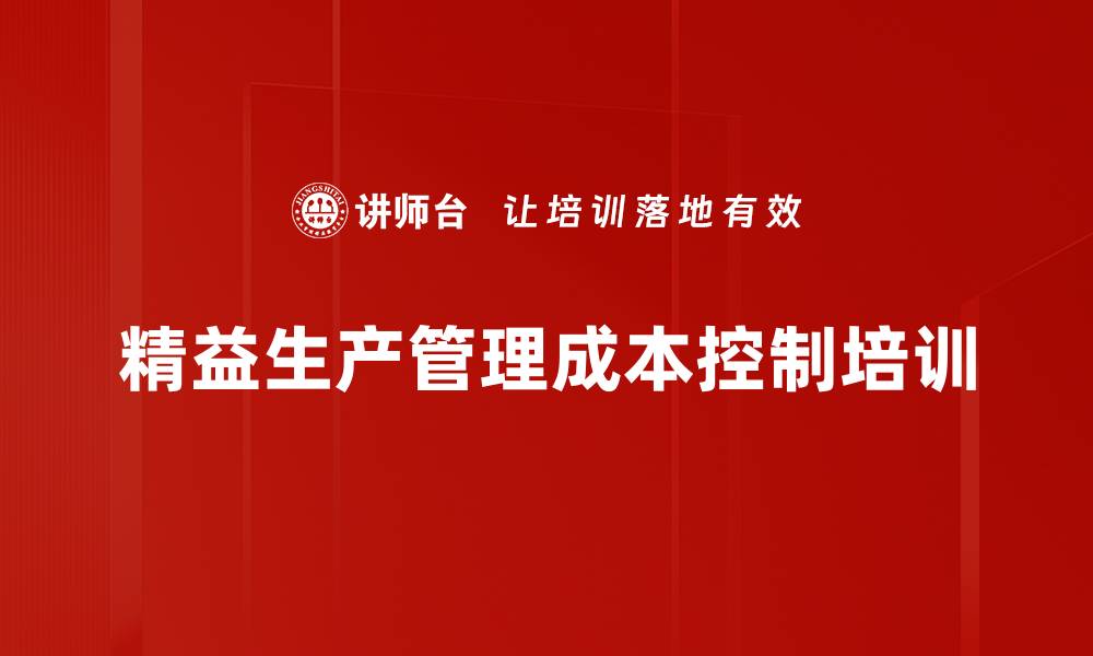文章精益生产管理培训：系统化提升企业降本增效能力的缩略图