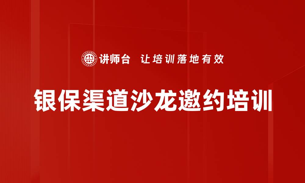 文章银保营销培训：掌握高效沙龙邀约与客户沟通技巧的缩略图