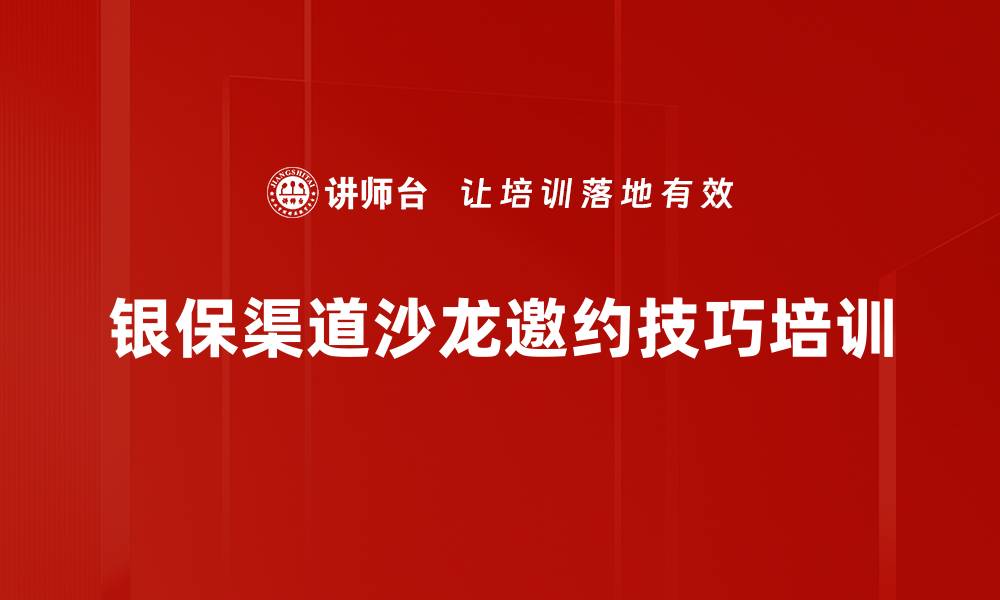 文章银保营销培训：提升沙龙邀约技巧，增强客户黏性的缩略图
