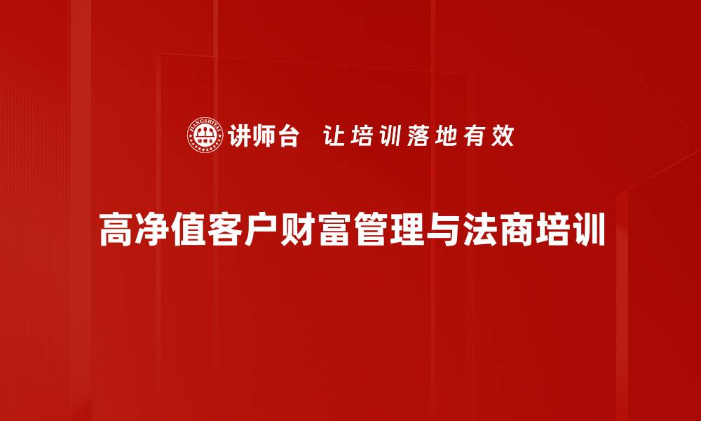 文章高净值客户培训：掌握财富管理与风险防控新策略的缩略图