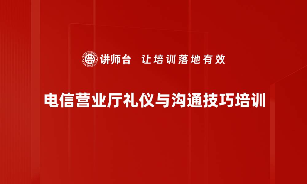 文章电信营业厅服务礼仪培训：提升员工形象与沟通能力的缩略图
