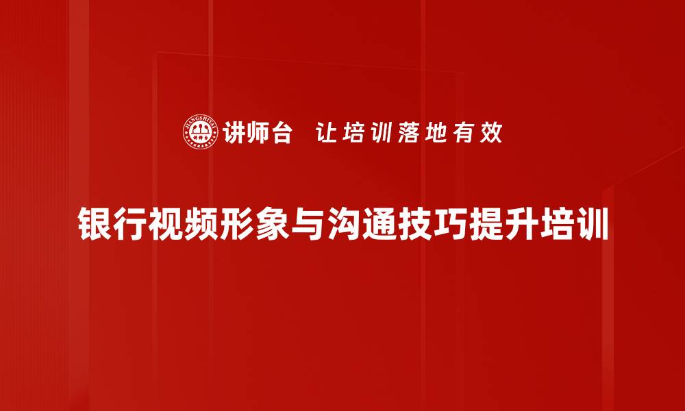 文章视频营销形象塑造：提升银行客户信任与业绩的缩略图