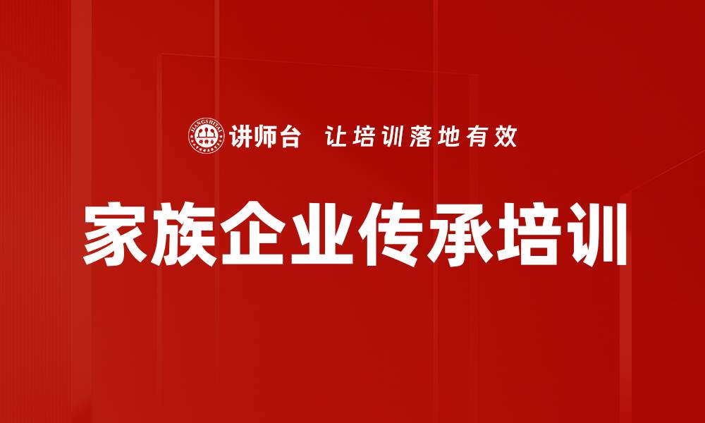 文章家族企业接班人培训：培养二代企业家精神的有效路径的缩略图