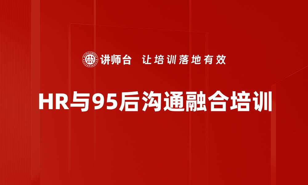 文章理解95后心理特征：HR有效沟通与激励技巧培训的缩略图