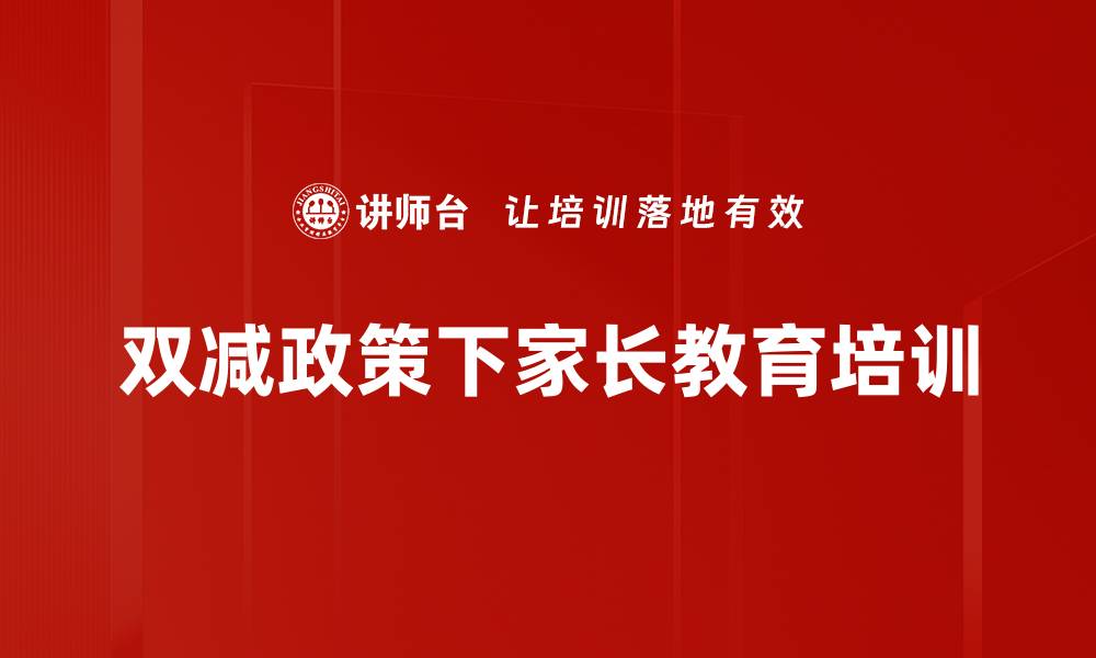 文章双减政策下家长培训：掌握亲子教育技巧与心理调适的缩略图