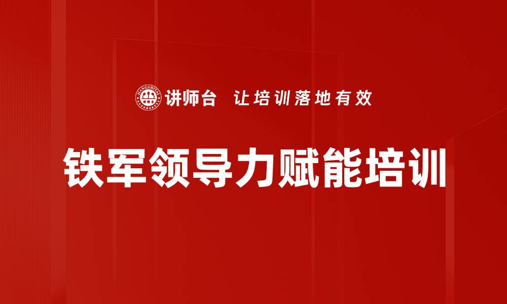 文章铁军领导力培训：构建高效团队的战略赋能路径的缩略图