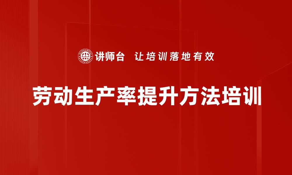 文章提升劳动生产率：精益生产培训助力企业优化管理效能的缩略图