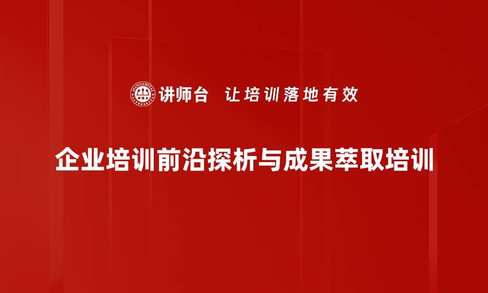 企业培训前沿探析与成果萃取培训