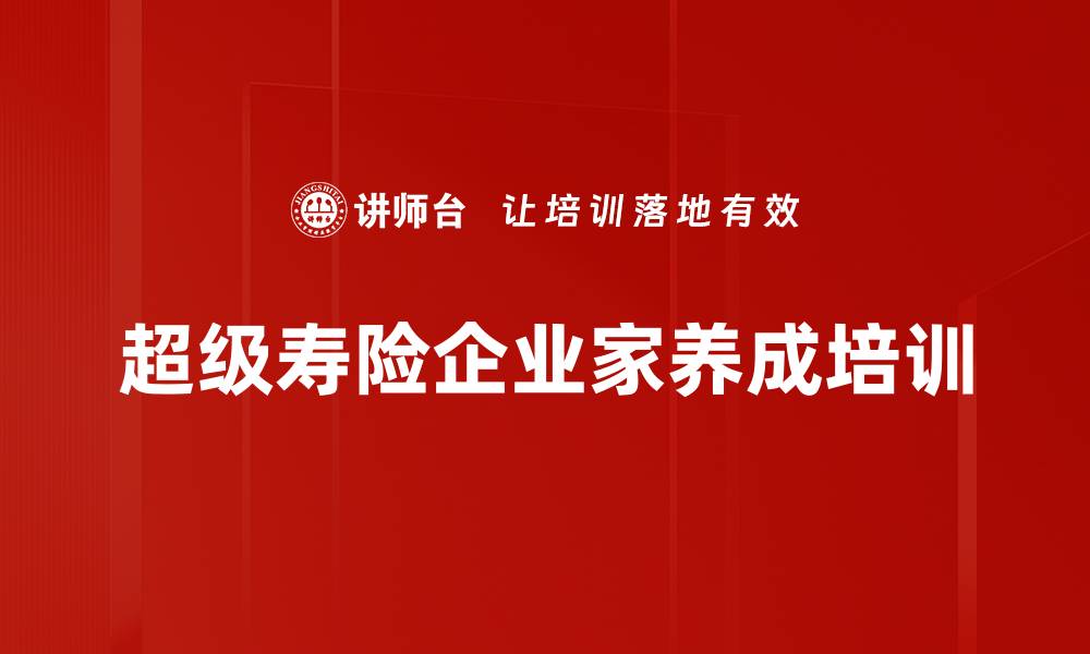 文章超级寿险企业家培训：打造精英团队与核心人才成长路径的缩略图