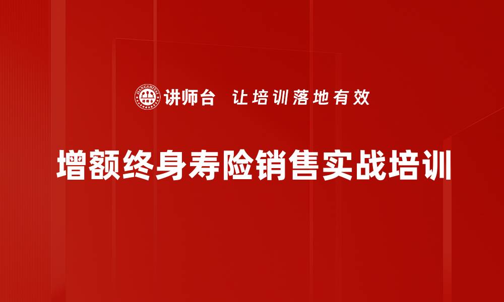 文章增额终身寿险培训：掌握产品切换与实战销售技巧的缩略图
