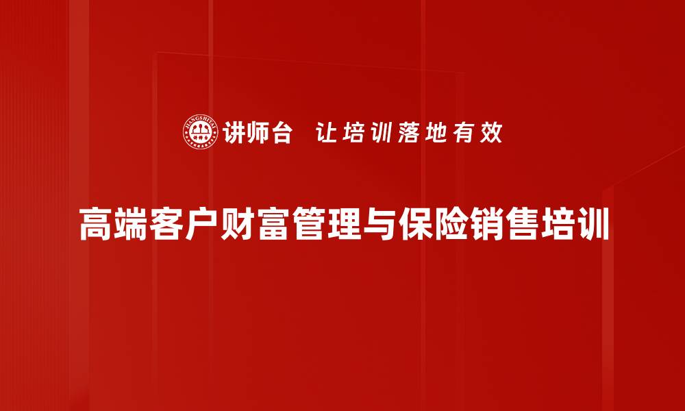 文章高端客户财富管理培训：掌握法律与保险功能实现成交的缩略图