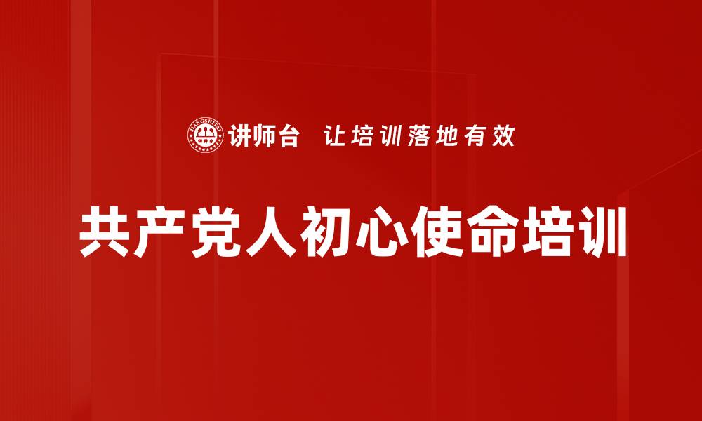 文章初心使命培训：深入理解中国共产党人的历史与价值的缩略图