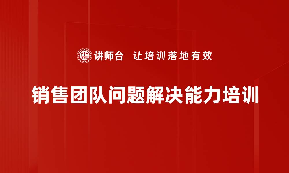 文章解决复杂销售问题的团队思维训练与实践的缩略图