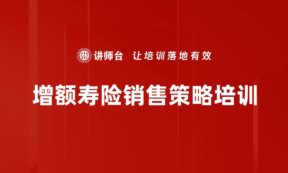 文章增额终身寿险培训：掌握销售策略实现业绩倍增的缩略图