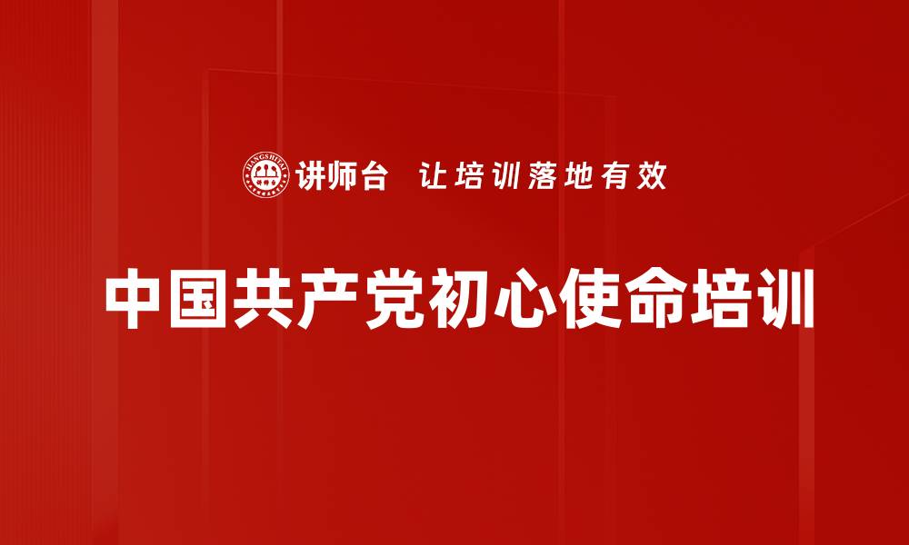 文章初心使命培训：引导干部落实党的伟大复兴目标的缩略图