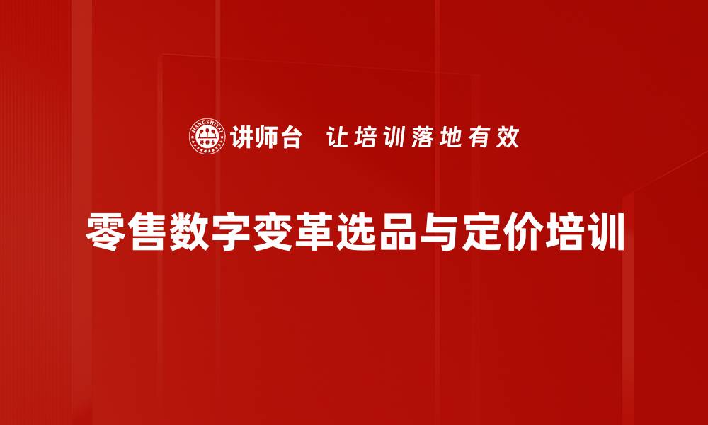 文章零售变革中的选品策略培训：解锁数字化供应链与定价模型的缩略图