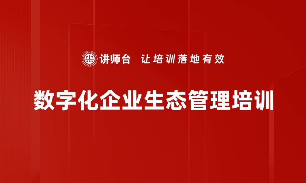 文章数字生态管理培训：助力企业数字化转型与创新思维的缩略图
