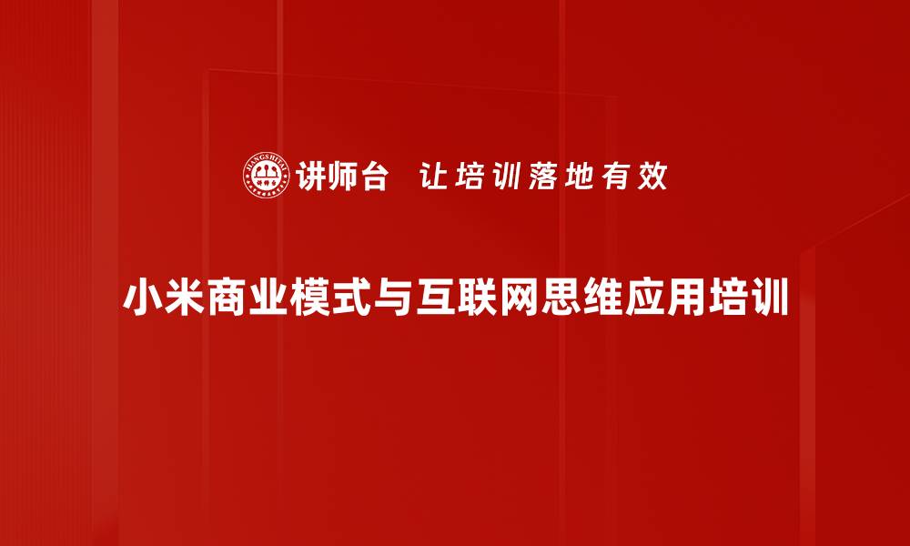 文章小米模式解析：助力企业决策者重塑商业生态的缩略图