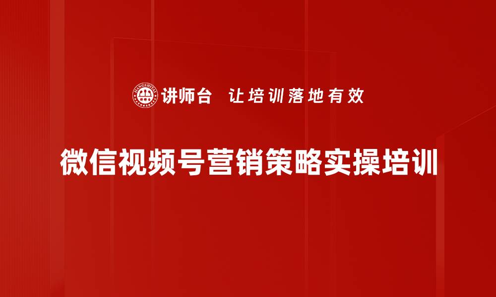 文章微信视频号营销培训：内化新媒体能力实现品牌赋能的缩略图