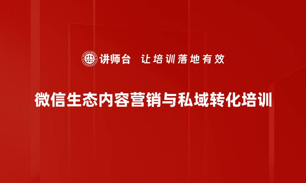 文章微信营销培训：打造精准客户转化与内容裂变策略的缩略图