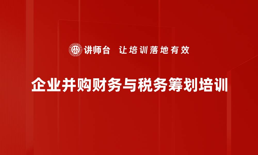 文章企业并购培训：优化财务与税务决策的关键策略的缩略图