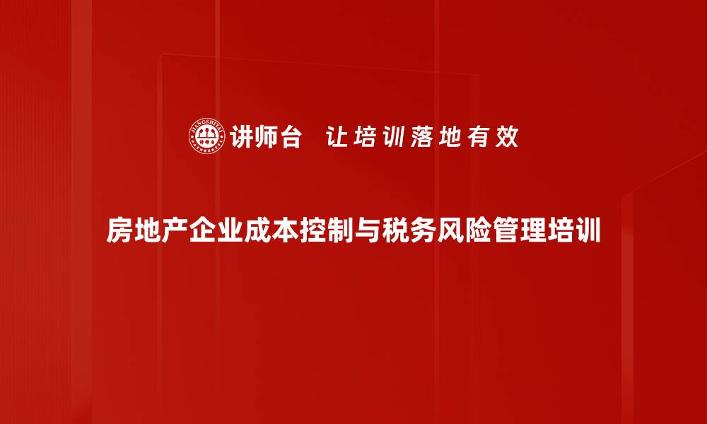 文章房地产税务筹划：助力企业降低开发成本的策略培训的缩略图