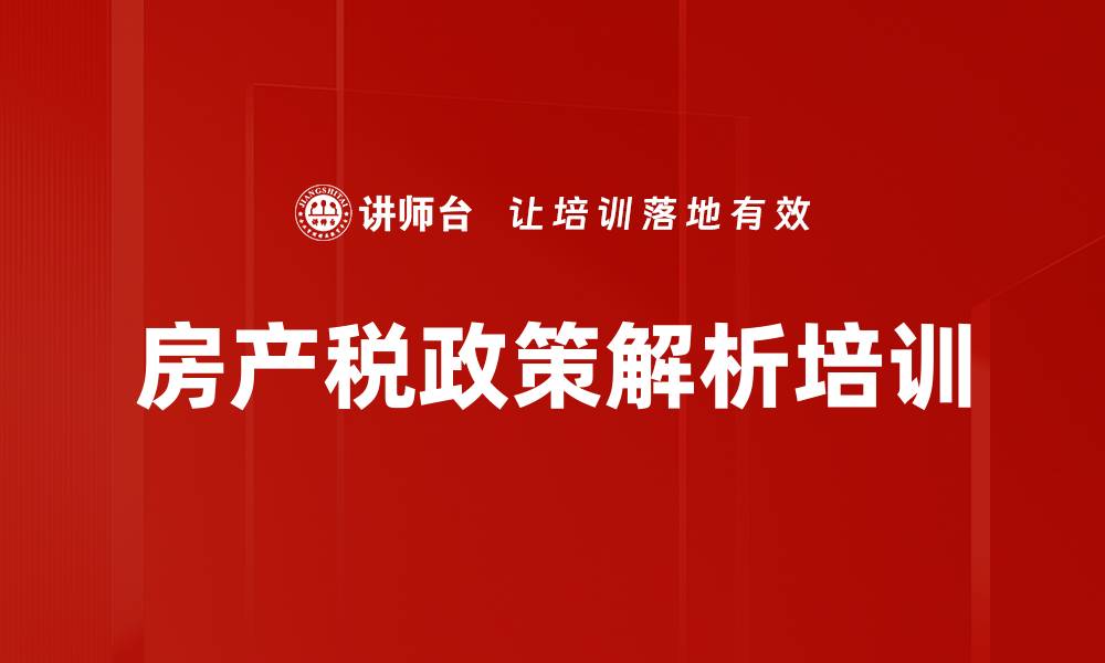文章房地产税改革培训：助力企业应对新政策挑战的缩略图
