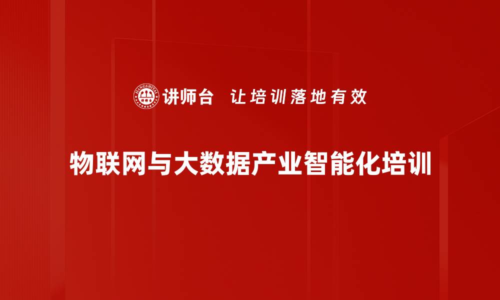 文章物联网与大数据培训：助力企业智能化升级与价值倍增的缩略图