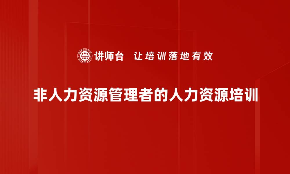文章人才管理培训：提升非人力资源管理者的管理能力与绩效发展的缩略图