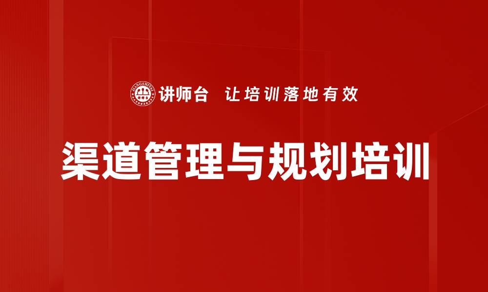 文章渠道管理培训：掌握多赢战略与管理法则，实现业务增长与合作共赢的缩略图