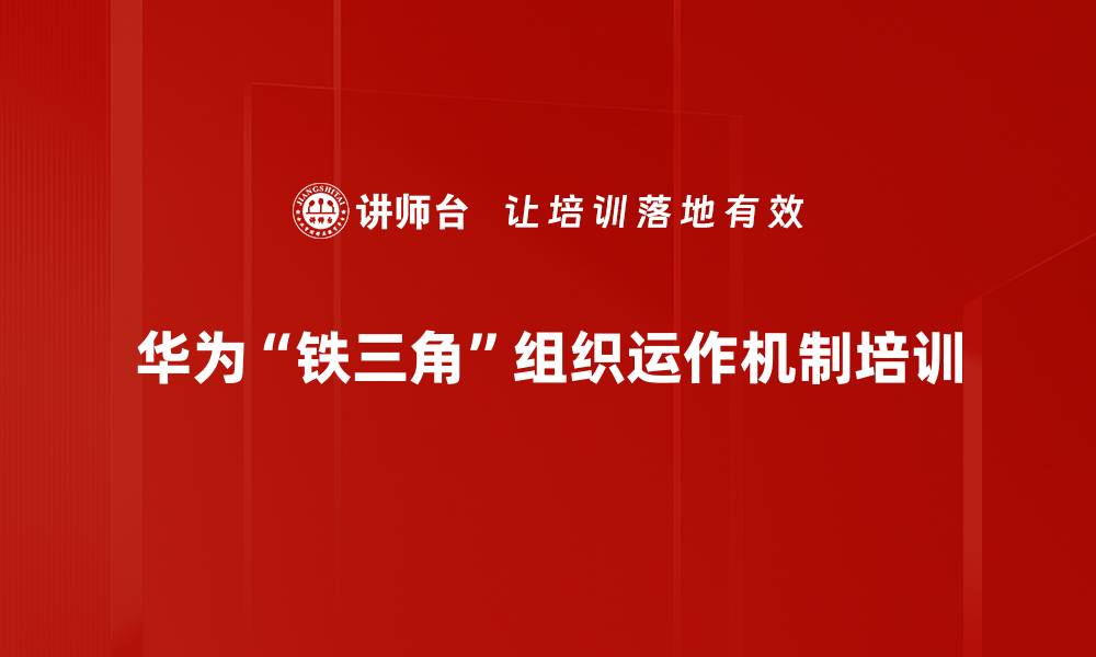 文章组织变革培训：解密华为“铁三角”提升企业协同能力的缩略图
