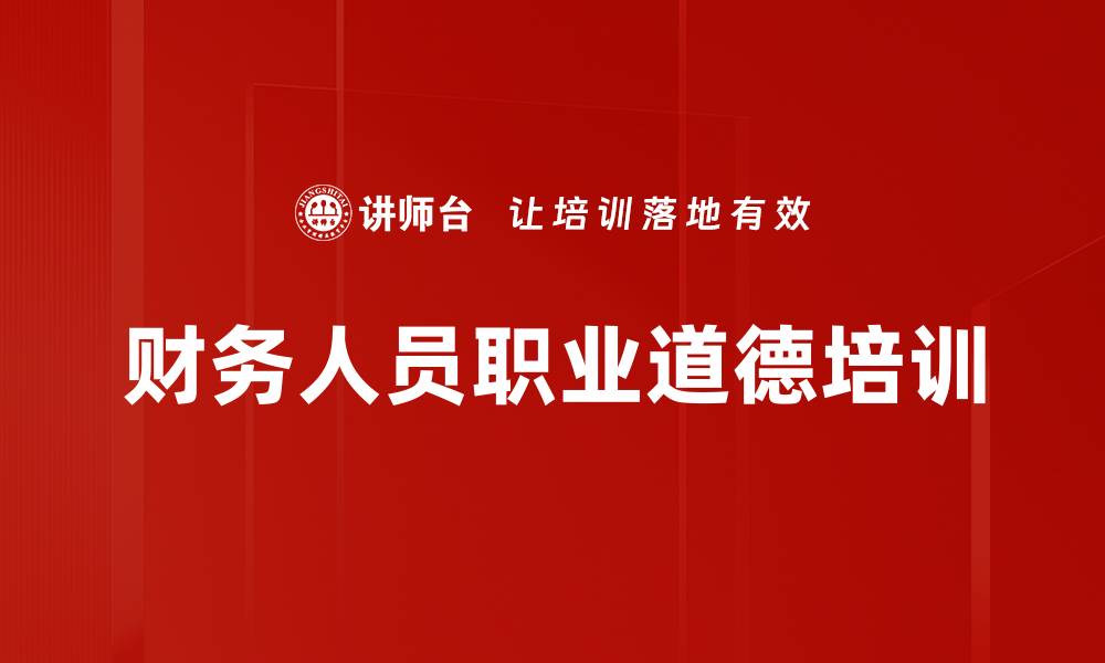 文章财务人员职业道德培训：提升诚信与专业素养的缩略图
