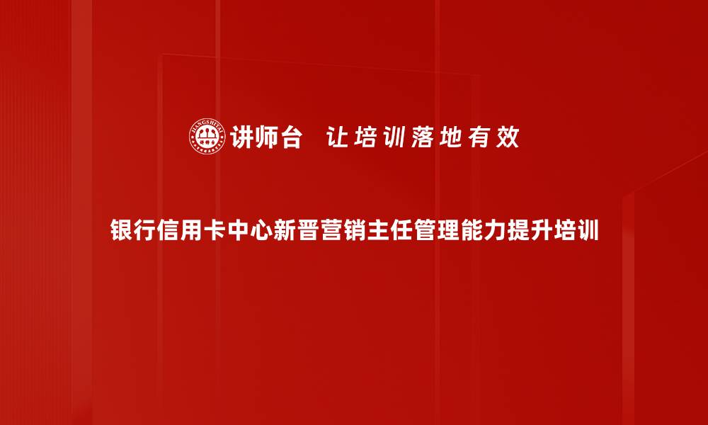 银行信用卡中心新晋营销主任管理能力提升培训