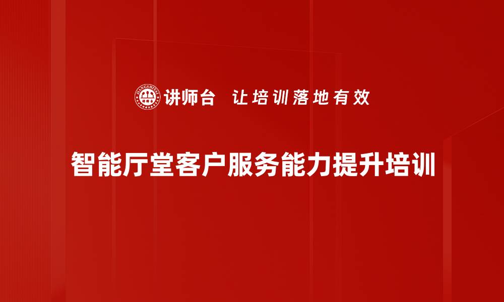 智能厅堂客户服务能力提升培训