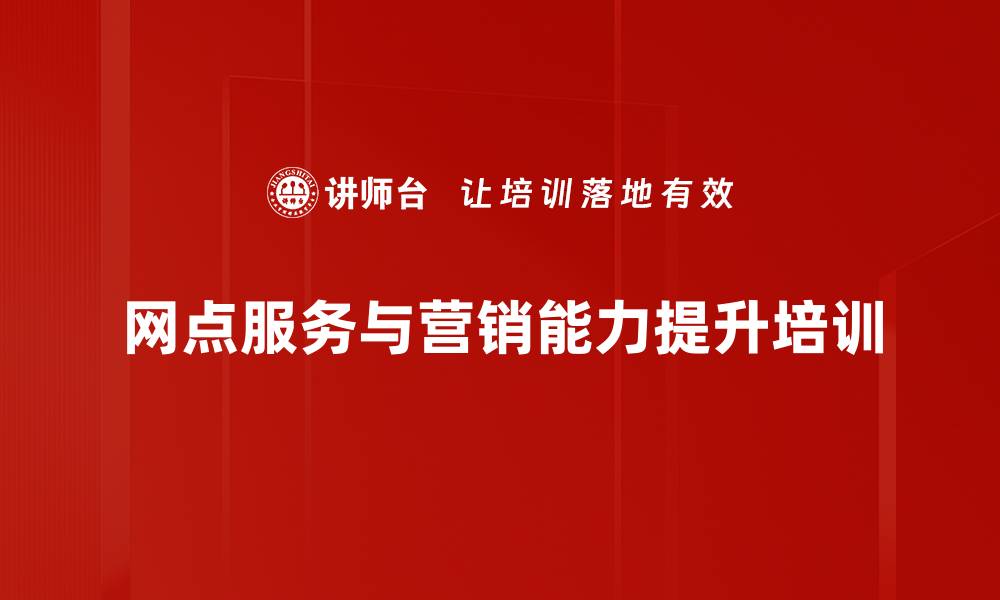 网点服务与营销能力提升培训