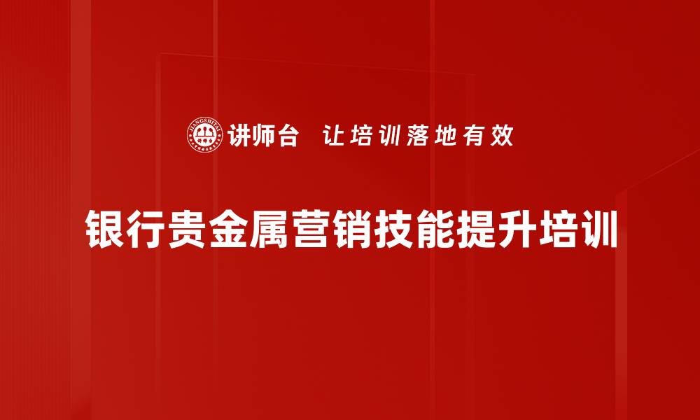 文章贵金属营销培训：提升客户经理销售能力与业绩的缩略图
