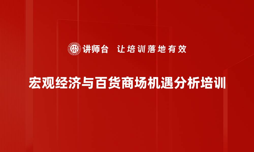 文章宏观经济培训：把握高端百货商场发展机遇的缩略图