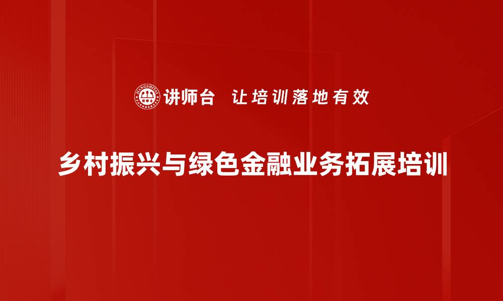 乡村振兴与绿色金融业务拓展培训