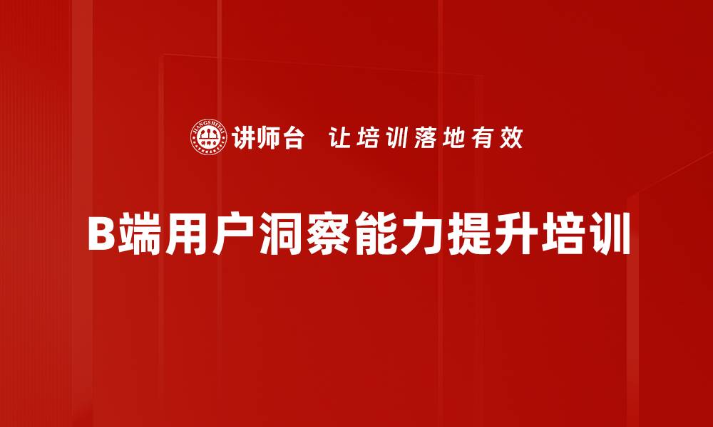 文章B端用户洞察培训：优化产品设计与市场调研能力的缩略图