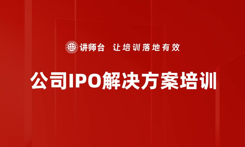 文章IPO培训：掌握上市流程与财务审核关键技巧的缩略图