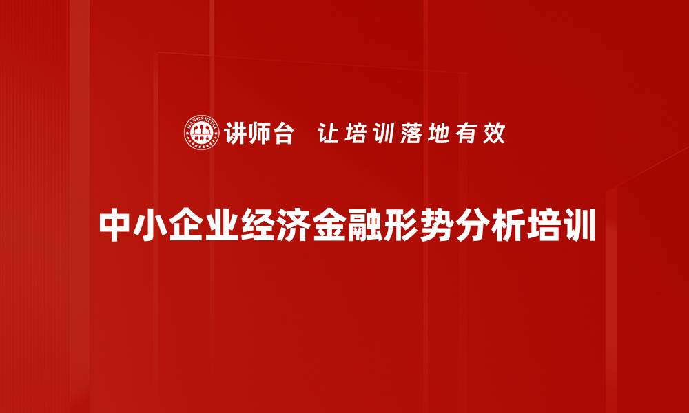 文章经济金融培训：把握中小企业发展机遇与未来趋势的缩略图