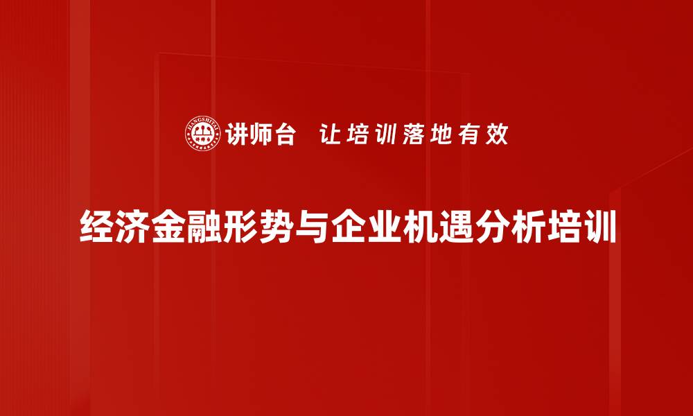 经济金融形势与企业机遇分析培训