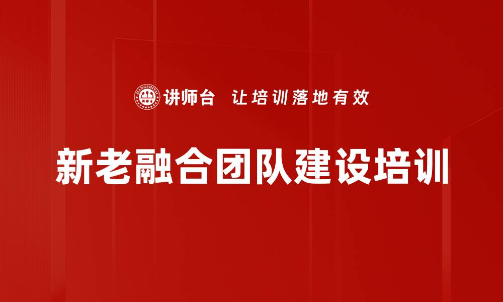 文章新老员工融合培训：构建高效沟通与团队亲和力的缩略图