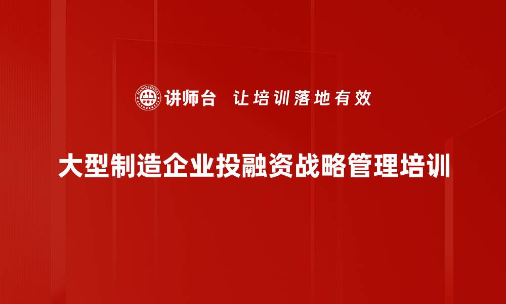 大型制造企业投融资战略管理培训