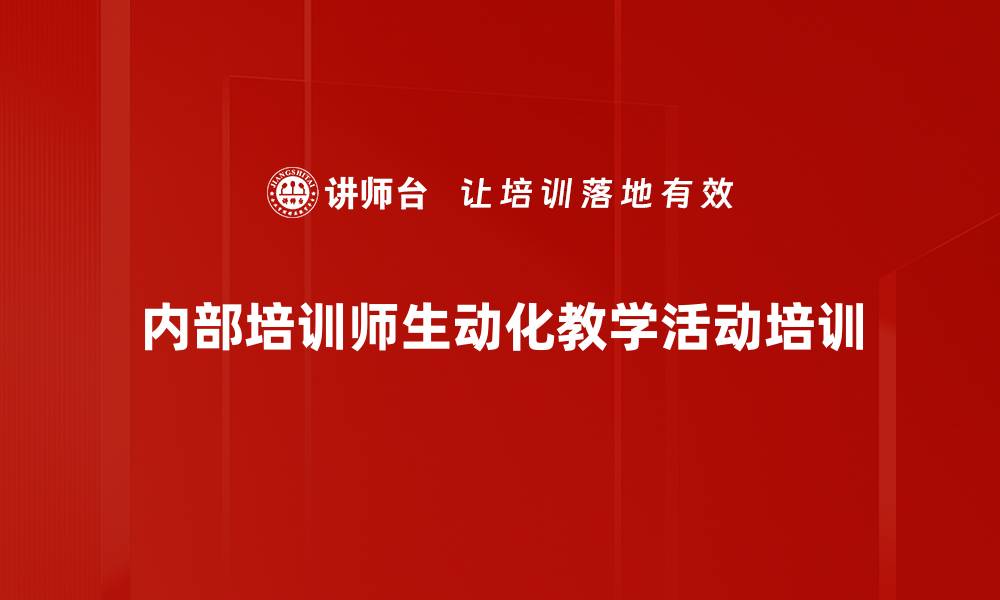 文章企业内部培训师：生动课堂技巧提升与实践应用的缩略图