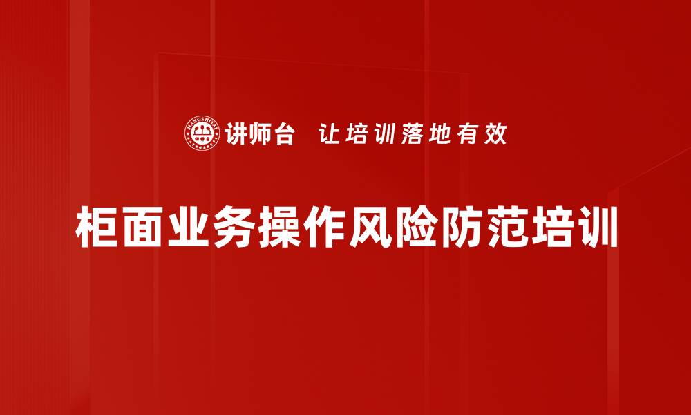 文章操作风险管理培训：提升柜面业务安全防范能力的缩略图